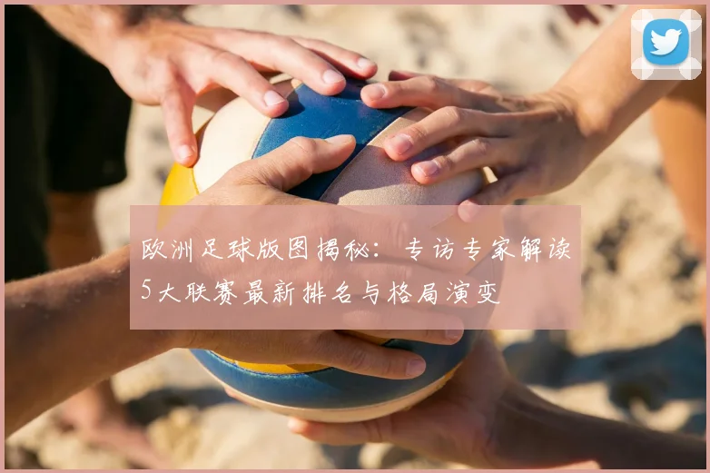欧洲足球版图揭秘:专访专家解读5大联赛最新排名与格局演变