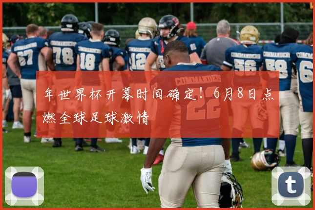 年世界杯开幕时间确定！6月8日点燃全球足球激情