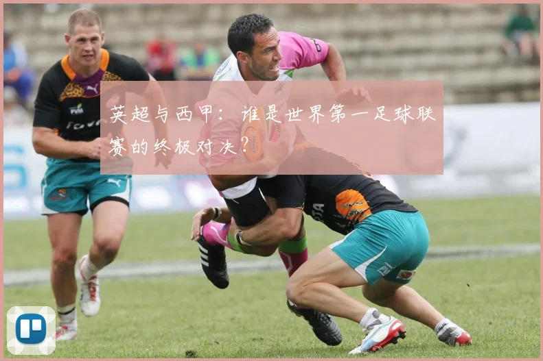 英超与西甲：谁是世界第一足球联赛的终极对决？