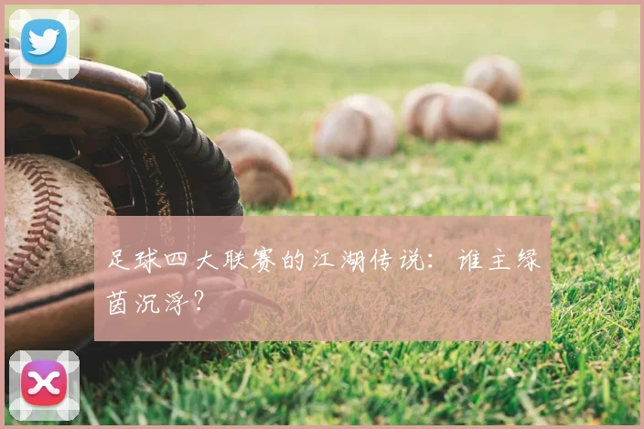 足球四大联赛的江湖传说:谁主绿茵沉浮?
