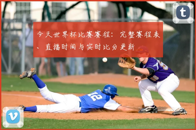 今天世界杯比赛赛程：完整赛程表、直播时间与实时比分更新