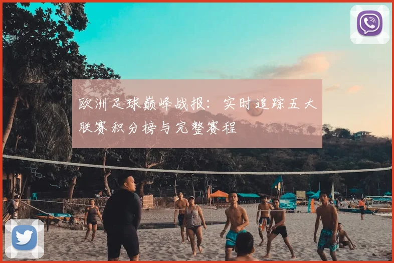 欧洲足球巅峰战报：实时追踪五大联赛积分榜与完整赛程